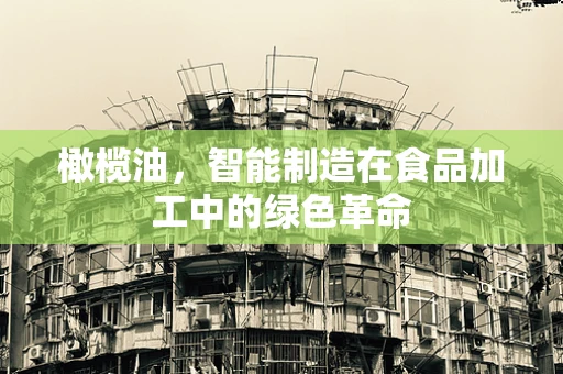 橄榄油，智能制造在食品加工中的绿色革命