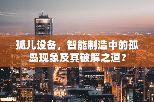 孤儿设备，智能制造中的孤岛现象及其破解之道？