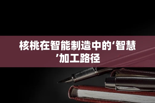 核桃在智能制造中的‘智慧’加工路径
