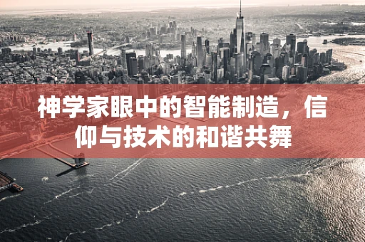 神学家眼中的智能制造，信仰与技术的和谐共舞