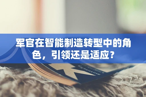 军官在智能制造转型中的角色，引领还是适应？