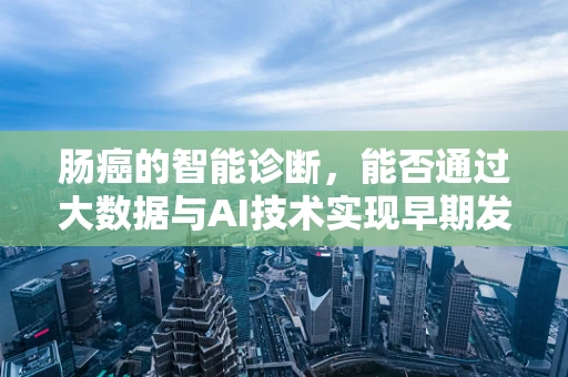 肠癌的智能诊断，能否通过大数据与AI技术实现早期发现？