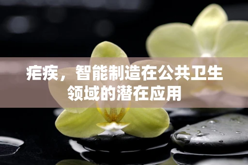 疟疾，智能制造在公共卫生领域的潜在应用