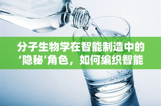 分子生物学在智能制造中的‘隐秘’角色，如何编织智能生产的生物基因？