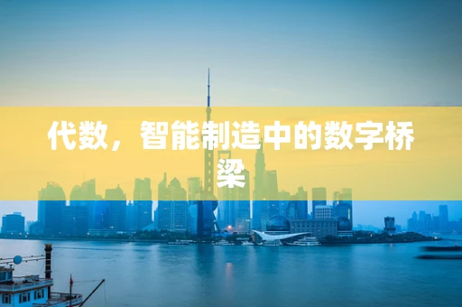 代数，智能制造中的数字桥梁