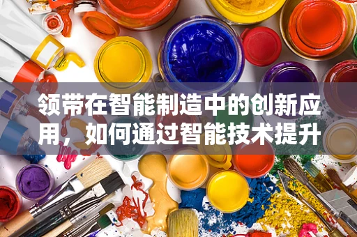 领带在智能制造中的创新应用，如何通过智能技术提升个性化定制？