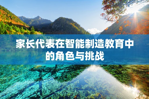 家长代表在智能制造教育中的角色与挑战