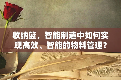 收纳篮，智能制造中如何实现高效、智能的物料管理？