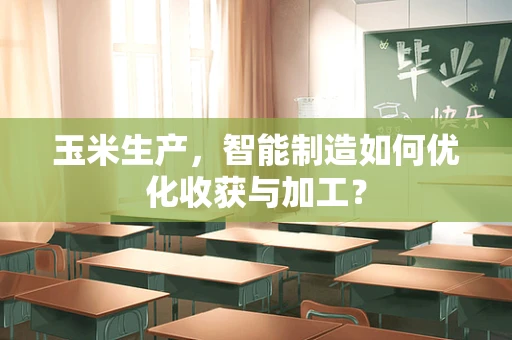 玉米生产，智能制造如何优化收获与加工？