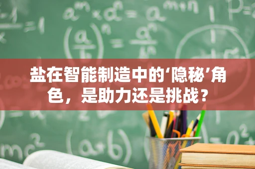 盐在智能制造中的‘隐秘’角色，是助力还是挑战？