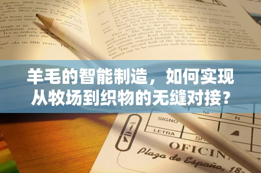 羊毛的智能制造，如何实现从牧场到织物的无缝对接？