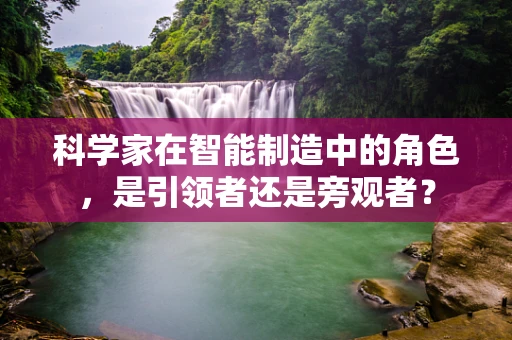 科学家在智能制造中的角色，是引领者还是旁观者？
