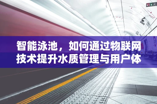 智能泳池，如何通过物联网技术提升水质管理与用户体验？