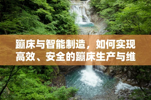 蹦床与智能制造，如何实现高效、安全的蹦床生产与维护？