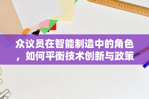 众议员在智能制造中的角色，如何平衡技术创新与政策引导？