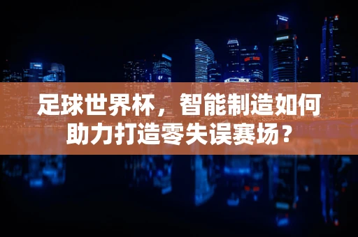 足球世界杯，智能制造如何助力打造零失误赛场？