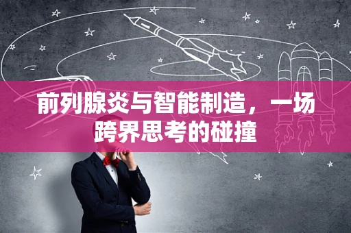 前列腺炎与智能制造，一场跨界思考的碰撞