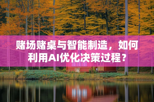赌场赌桌与智能制造，如何利用AI优化决策过程？