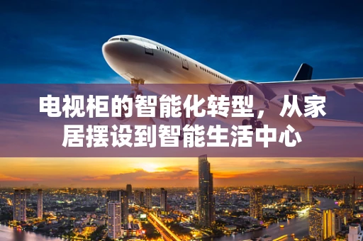 电视柜的智能化转型，从家居摆设到智能生活中心