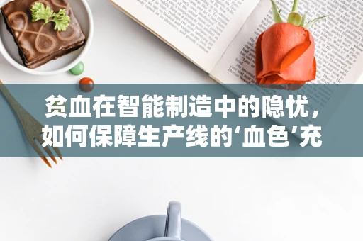 贫血在智能制造中的隐忧，如何保障生产线的‘血色’充足？
