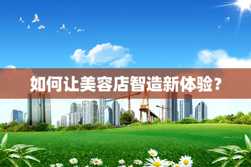 如何让美容店智造新体验？