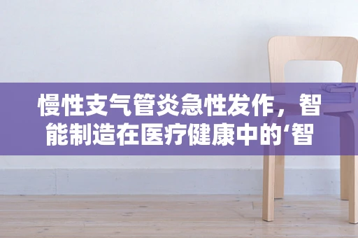 慢性支气管炎急性发作，智能制造在医疗健康中的‘智慧’应对