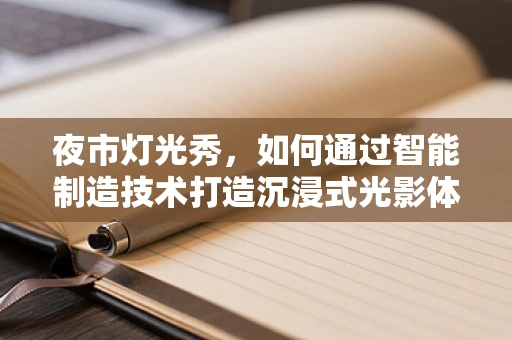 夜市灯光秀，如何通过智能制造技术打造沉浸式光影体验？