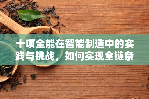十项全能在智能制造中的实践与挑战，如何实现全链条的智能化整合？