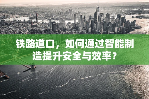 铁路道口，如何通过智能制造提升安全与效率？