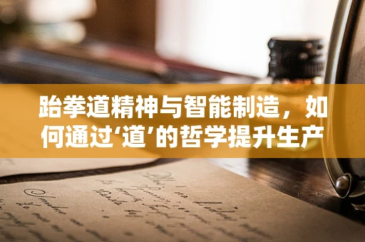 跆拳道精神与智能制造，如何通过‘道’的哲学提升生产效率？