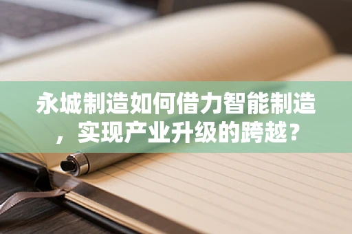 永城制造如何借力智能制造，实现产业升级的跨越？