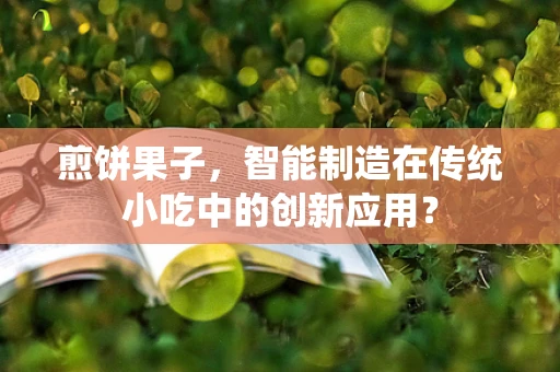 煎饼果子，智能制造在传统小吃中的创新应用？