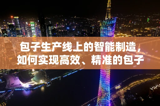 包子生产线上的智能制造，如何实现高效、精准的包子制作？