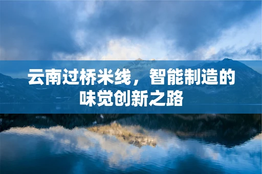 云南过桥米线，智能制造的味觉创新之路
