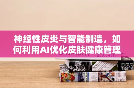 神经性皮炎与智能制造，如何利用AI优化皮肤健康管理？