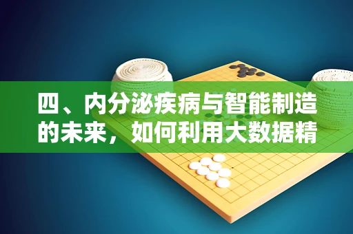 四、内分泌疾病与智能制造的未来，如何利用大数据精准干预？