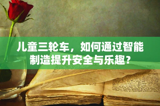 儿童三轮车，如何通过智能制造提升安全与乐趣？
