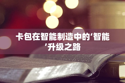 卡包在智能制造中的‘智能’升级之路