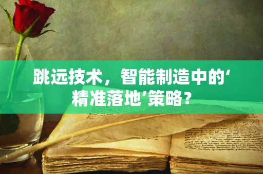 跳远技术，智能制造中的‘精准落地’策略？