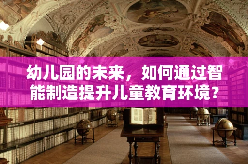 幼儿园的未来，如何通过智能制造提升儿童教育环境？