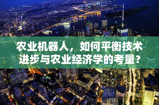 农业机器人，如何平衡技术进步与农业经济学的考量？