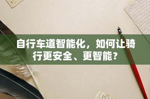 自行车道智能化，如何让骑行更安全、更智能？