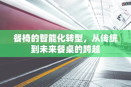餐椅的智能化转型，从传统到未来餐桌的跨越