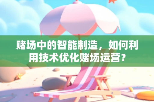 赌场中的智能制造，如何利用技术优化赌场运营？