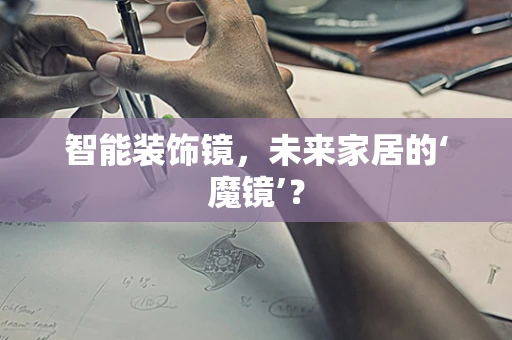 智能装饰镜，未来家居的‘魔镜’？