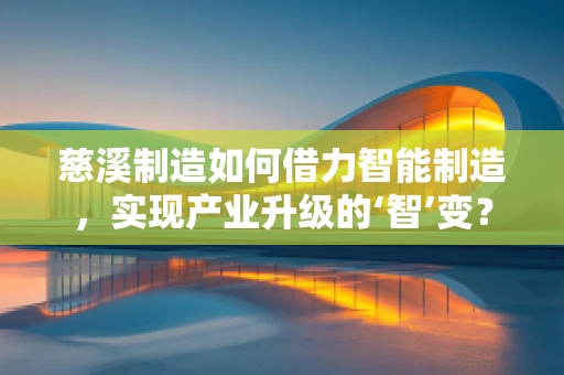 慈溪制造如何借力智能制造，实现产业升级的‘智’变？