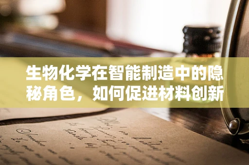 生物化学在智能制造中的隐秘角色，如何促进材料创新与优化？