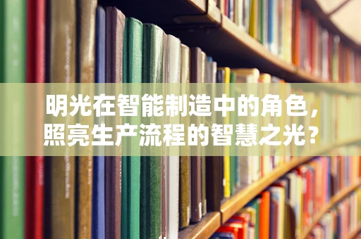 明光在智能制造中的角色，照亮生产流程的智慧之光？