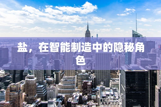 盐，在智能制造中的隐秘角色