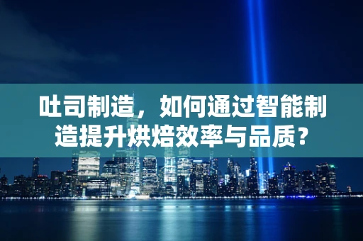 吐司制造，如何通过智能制造提升烘焙效率与品质？